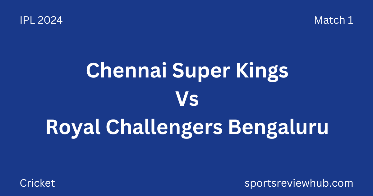 IPL 2024 Match 1 - Chennai Super Kings vs Royal Challengers Bengaluru