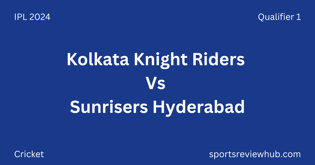 IPL 2024 Qualifier 1 - Kolkata Knight Riders Vs Sunrisers Hyderabad